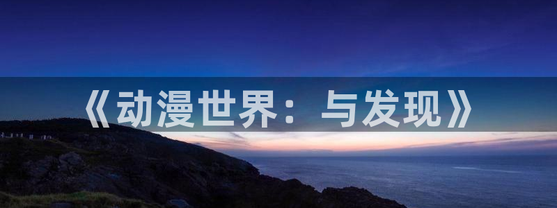 沧元图第二季樱花动漫网：《动漫世界：与发现》