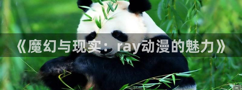 樱花动漫官方版正版入口：《魔幻与现实：ray动漫的魅力》