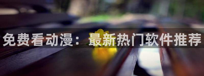 欧布奥特曼动漫载樱花动漫：免费看动漫：最新热门软件推荐